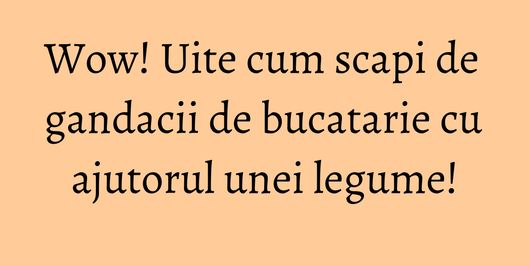 Wow! Uite cum scapi de gandacii de bucatarie cu ajutorul unei legume!