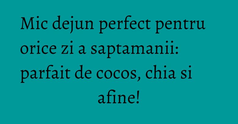 Mic dejun perfect pentru orice zi a saptamanii: parfait de cocos, chia si afine! Mic dejun perfect pentru orice zi a saptamanii: parfait de cocos, chia si afine!