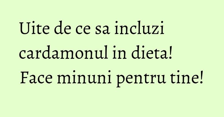 Uite de ce sa incluzi cardamonul in dieta! Face minuni pentru tine! Uite de ce sa incluzi cardamonul in dieta! Face minuni pentru tine!