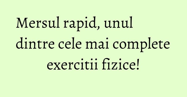 Mersul rapid, unul dintre cele mai complete exercitii fizice! Mersul rapid, unul dintre cele mai complete exercitii fizice!
