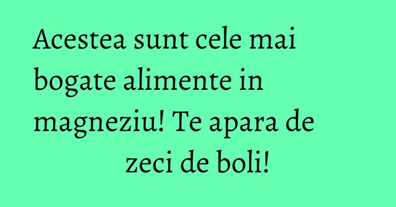 Acestea sunt cele mai bogate alimente in magneziu! Te apara de zeci de boli!