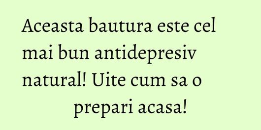 Aceasta bautura este cel mai bun antidepresiv natural! Uite cum sa o prepari acasa!