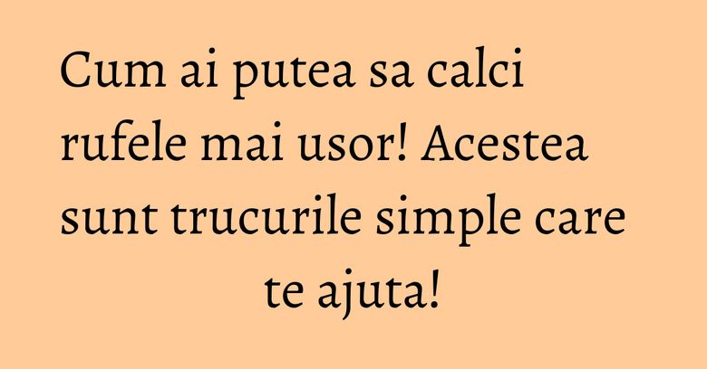 Cum ai putea sa calci rufele mai usor! Acestea sunt trucurile simple care te ajuta! Cum ai putea sa calci rufele mai usor! Acestea sunt trucurile simple care te ajuta!