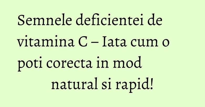Semnele deficientei de vitamina C – Iata cum o poti corecta in mod natural si rapid! Semnele deficientei de vitamina C – Iata cum o poti corecta in mod natural si rapid!