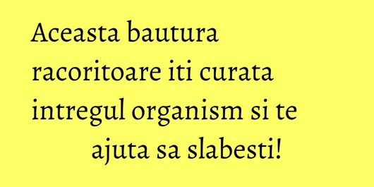 Aceasta bautura racoritoare iti curata intregul organism si te ajuta sa slabesti!