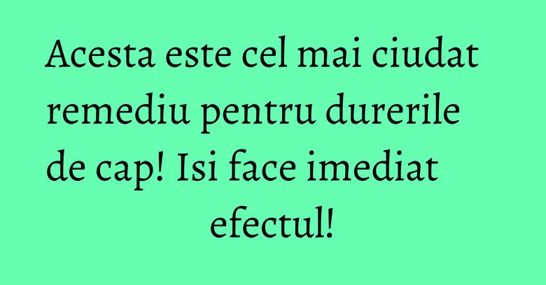 Acesta este cel mai ciudat remediu pentru durerile de cap! Isi face imediat efectul! Acesta este cel mai ciudat remediu pentru durerile de cap! Isi face imediat efectul!