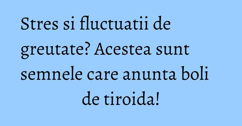 Stres si fluctuatii de greutate? Acestea sunt semnele care anunta boli de tiroida! Stres si fluctuatii de greutate? Acestea sunt semnele care anunta boli de tiroida!