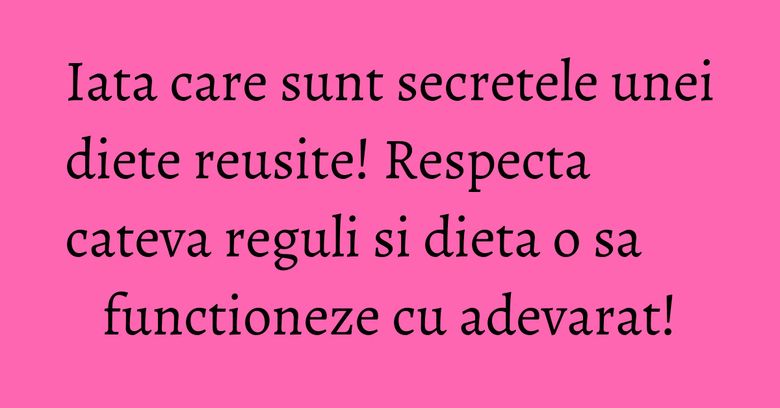 Iata care sunt secretele unei diete reusite! Respecta cateva reguli si dieta o sa functioneze cu adevarat!