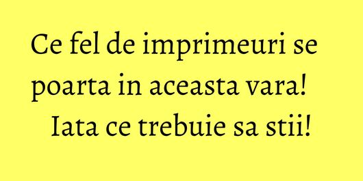 Ce fel de imprimeuri se poarta in aceasta vara! Iata ce trebuie sa stii!