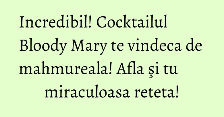 Incredibil! Cocktailul Bloody Mary te vindeca de mahmureala! Afla şi tu miraculoasa reteta! Incredibil! Cocktailul Bloody Mary te vindeca de mahmureala! Afla şi tu miraculoasa reteta!