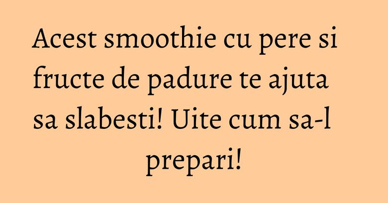 Acest smoothie cu pere si fructe de padure te ajuta sa slabesti! Uite cum sa-l prepari! Acest smoothie cu pere si fructe de padure te ajuta sa slabesti! Uite cum sa-l prepari!