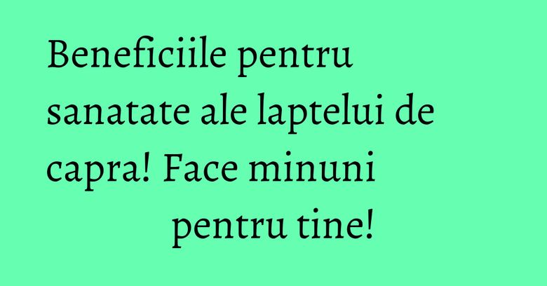 Beneficiile pentru sanatate ale laptelui de capra! Face minuni pentru tine! Beneficiile pentru sanatate ale laptelui de capra! Face minuni pentru tine!