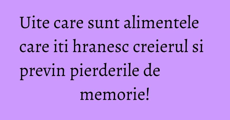 Uite care sunt alimentele care iti hranesc creierul si previn pierderile de memorie! Uite care sunt alimentele care iti hranesc creierul si previn pierderile de memorie!