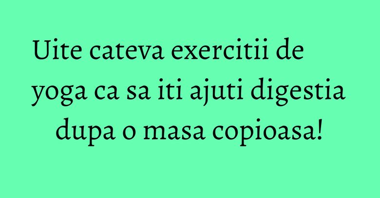 Uite cateva exercitii de yoga ca sa iti ajuti digestia dupa o masa copioasa! Uite cateva exercitii de yoga ca sa iti ajuti digestia dupa o masa copioasa!