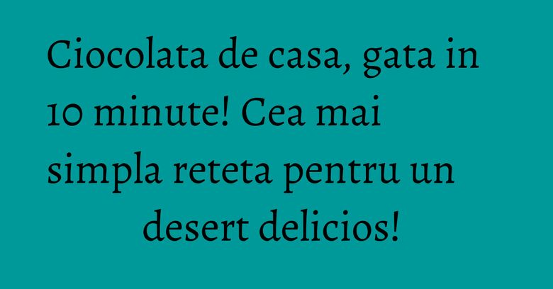 Ciocolata de casa, gata in 10 minute! Cea mai simpla reteta pentru un desert&nbsp;delicios!&nbsp;