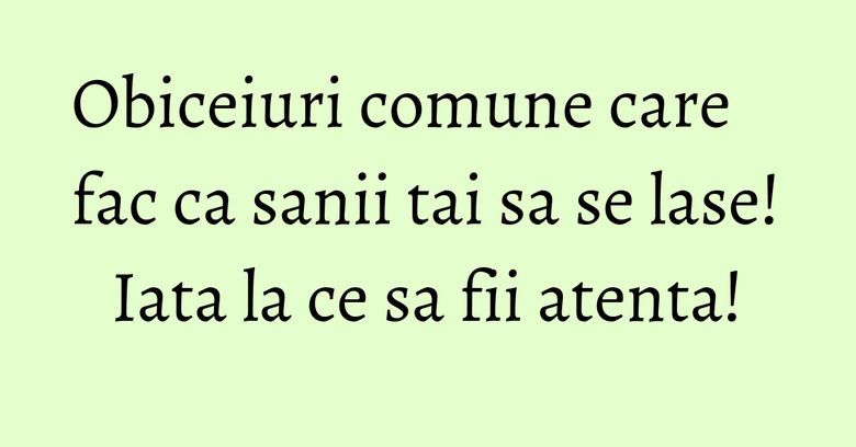Obiceiuri comune care fac ca sanii tai sa se lase! Iata la ce sa fii atenta!