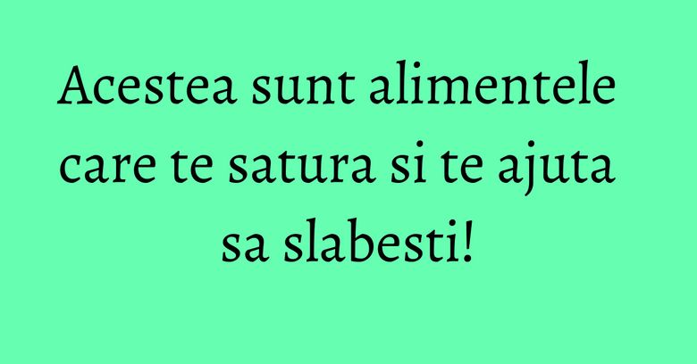 Acestea sunt alimentele care te satura si te ajuta sa slabesti! Acestea sunt alimentele care te satura si te ajuta sa slabesti!