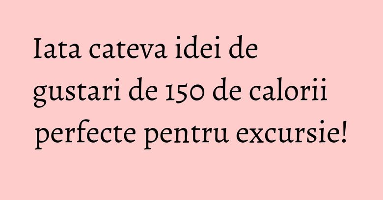 Iata cateva idei de gustari de 150 de calorii perfecte pentru excursie! Iata cateva idei de gustari de 150 de calorii perfecte pentru excursie!