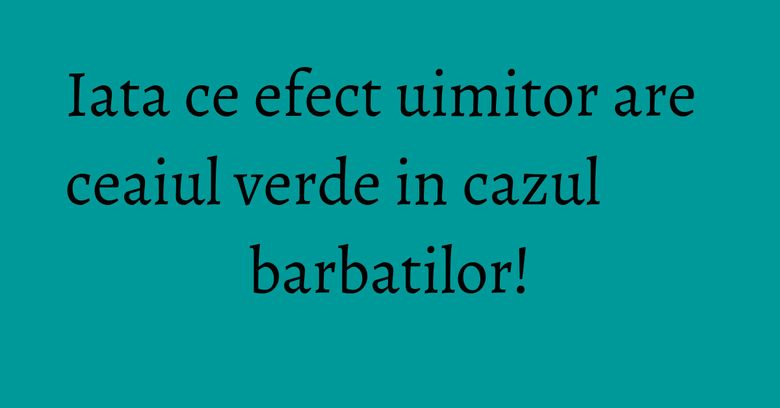Iata ce efect uimitor are ceaiul verde in cazul barbatilor! Iata ce efect uimitor are ceaiul verde in cazul barbatilor!