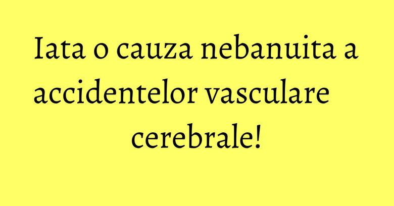 Iata o cauza nebanuita a accidentelor vasculare cerebrale! Iata o cauza nebanuita a accidentelor vasculare cerebrale!