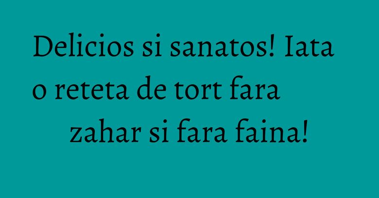 Delicios si sanatos! Iata o reteta de tort fara zahar si fara faina! Delicios si sanatos! Iata o reteta de tort fara zahar si fara faina!