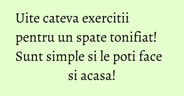 Uite cateva exercitii pentru un spate tonifiat! Sunt simple si le poti face si acasa! Uite cateva exercitii pentru un spate tonifiat! Sunt simple si le poti face si acasa!