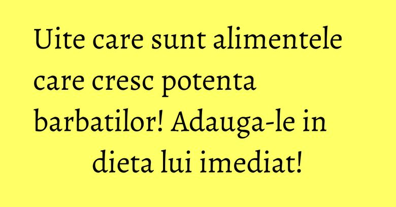 Uite care sunt alimentele care cresc potenta barbatilor! Adauga-le in dieta lui imediat! Uite care sunt alimentele care cresc potenta barbatilor! Adauga-le in dieta lui imediat!