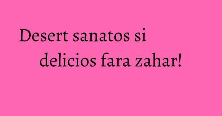 Desert sanatos si delicios fara zahar! Desert sanatos si delicios fara zahar!