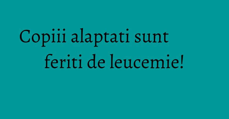 Copiii alaptati sunt feriti de leucemie!
