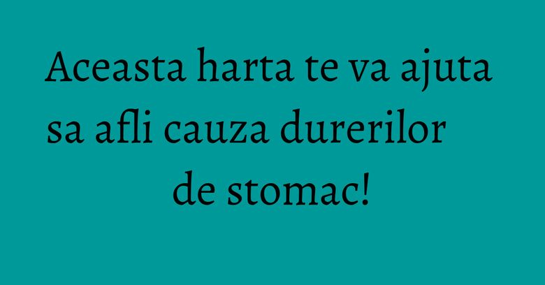 Aceasta harta te va ajuta sa afli cauza durerilor de stomac! Aceasta harta te va ajuta sa afli cauza durerilor de stomac!