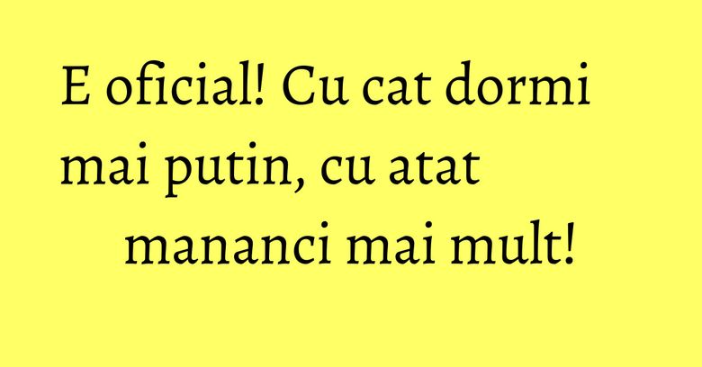 E oficial! Cu cat dormi mai putin, cu atat mananci mai mult! E oficial! Cu cat dormi mai putin, cu atat mananci mai mult!