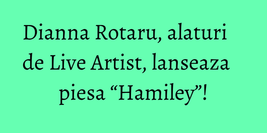 Dianna Rotaru, alaturi de Live Artist, lanseaza piesa “Hamiley”!