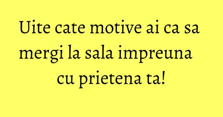 Uite cate motive ai ca sa mergi la sala impreuna cu prietena ta!