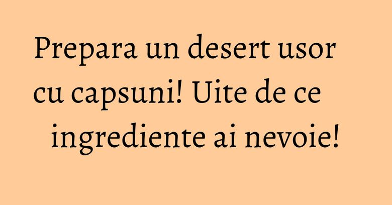 Prepara un desert usor cu capsuni! Uite de ce ingrediente ai nevoie! Prepara un desert usor cu capsuni! Uite de ce ingrediente ai nevoie!