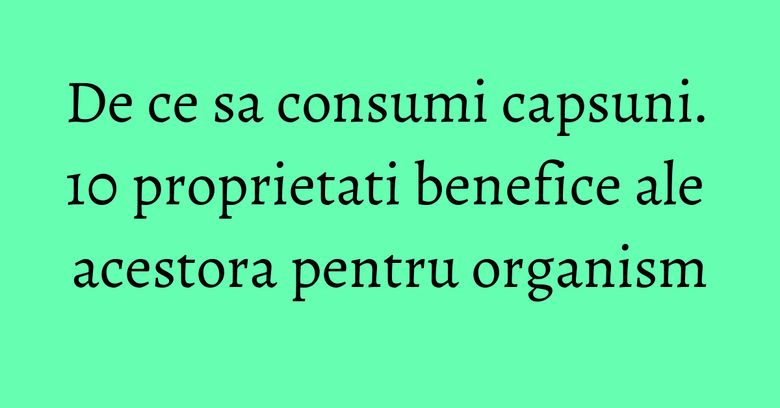 De ce sa consumi capsuni. 10 proprietati benefice ale acestora pentru organism De ce sa consumi capsuni. 10 proprietati benefice ale acestora pentru organism