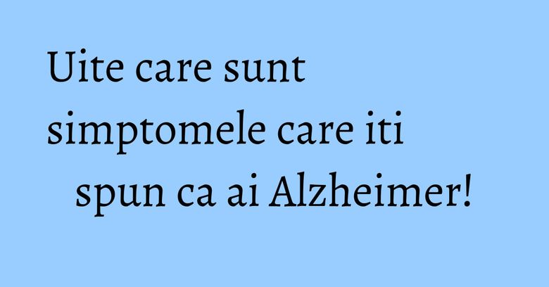 Uite care sunt simptomele care iti spun ca ai Alzheimer! Uite care sunt simptomele care iti spun ca ai Alzheimer!