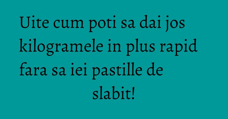 Uite cum poti sa dai jos kilogramele in plus rapid fara sa iei pastille de slabit! Uite cum poti sa dai jos kilogramele in plus rapid fara sa iei pastille de slabit!