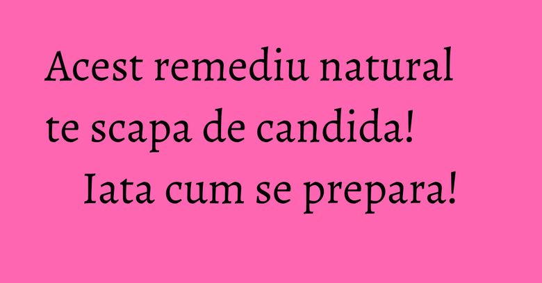 Acest remediu natural te scapa de candida! Iata cum se prepara! Acest remediu natural te scapa de candida! Iata cum se prepara!