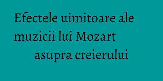 Efectele uimitoare ale muzicii lui Mozart asupra creierului