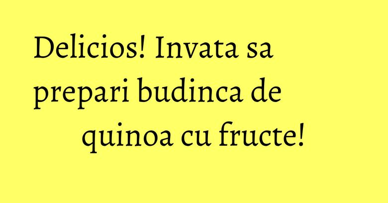 Delicios! Invata sa prepari budinca de quinoa cu fructe! Delicios! Invata sa prepari budinca de quinoa cu fructe!