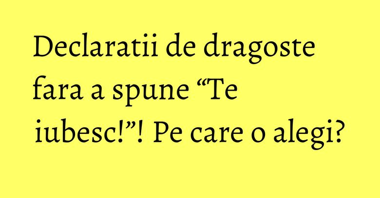 Declaratii de dragoste fara a spune “Te iubesc!”! Pe care o alegi? Declaratii de dragoste fara a spune “Te iubesc!”! Pe care o alegi?