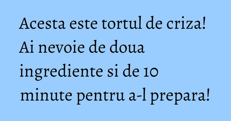Acesta este tortul de criza! Ai nevoie de doua ingrediente si de 10 minute pentru a-l prepara!