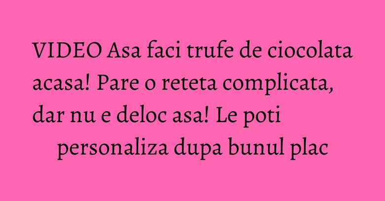 VIDEO Asa faci trufe de ciocolata acasa! Pare o reteta complicata, dar nu e deloc asa! Le poti personaliza dupa bunul plac