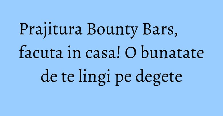 Prajitura Bounty Bars, facuta in casa! O bunatate de te lingi pe degete