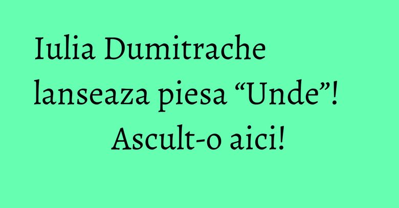 Iulia Dumitrache lanseaza piesa “Unde”! Ascult-o aici!