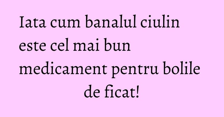 Iata cum banalul ciulin este cel mai bun medicament pentru bolile de ficat!