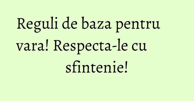 Reguli de baza pentru vara! Respecta-le cu sfintenie!