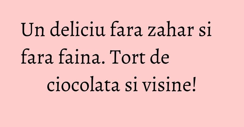 Un deliciu fara zahar si fara faina. Tort de ciocolata si visine! Un deliciu fara zahar si fara faina. Tort de ciocolata si visine!