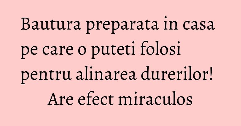Bautura preparata in casa pe care o puteti folosi pentru alinarea durerilor! Are efect miraculos Bautura preparata in casa pe care o puteti folosi pentru alinarea durerilor! Are efect miraculos
