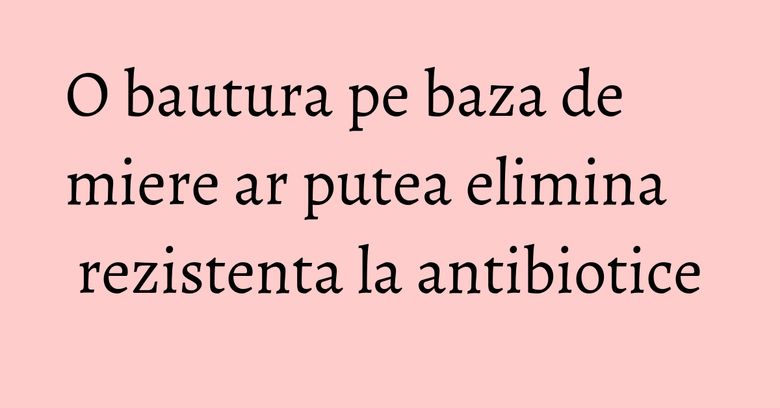 O bautura pe baza de miere ar putea elimina rezistenta la antibiotice